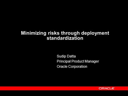 Minimizing risks through deployment standardization Sudip Datta Principal Product Manager Oracle Corporation.