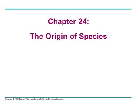 Copyright © 2005 Pearson Education, Inc. publishing as Benjamin Cummings Chapter 24: The Origin of Species.