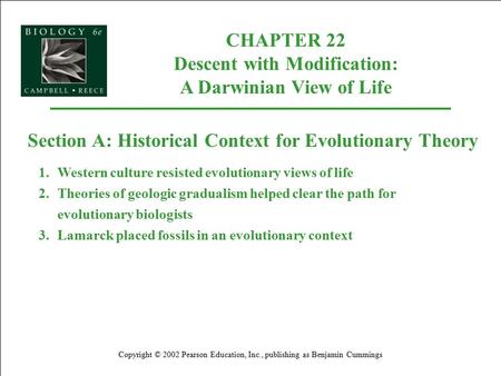CHAPTER 22 Descent with Modification: A Darwinian View of Life Copyright © 2002 Pearson Education, Inc., publishing as Benjamin Cummings Section A: Historical.