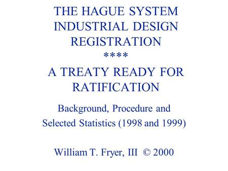 THE HAGUE SYSTEM INDUSTRIAL DESIGN REGISTRATION **** A TREATY READY FOR RATIFICATION Background, Procedure and Selected Statistics (1998 and 1999) William.