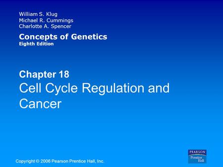 William S. Klug Michael R. Cummings Charlotte A. Spencer Concepts of Genetics Eighth Edition Chapter 18 Cell Cycle Regulation and Cancer Copyright © 2006.