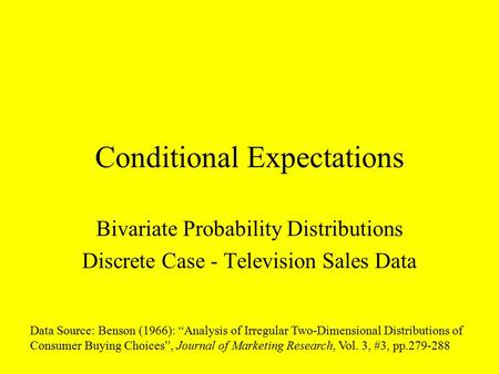 Conditional Expectations Bivariate Probability Distributions Discrete Case - Television Sales Data Data Source: Benson (1966): “Analysis of Irregular Two-Dimensional.