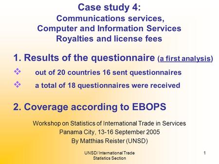 UNSD/ International Trade Statistics Section 1 Case study 4: Communications services, Computer and Information Services Royalties and license fees Workshop.