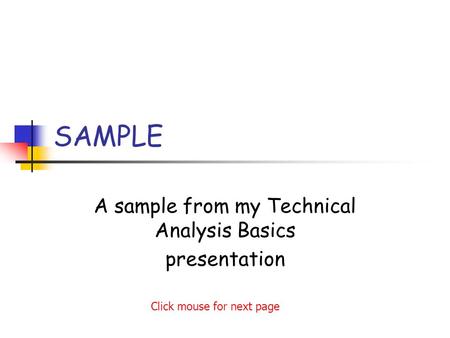 SAMPLE A sample from my Technical Analysis Basics presentation Click mouse for next page.