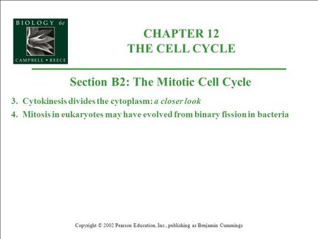 CHAPTER 12 THE CELL CYCLE Copyright © 2002 Pearson Education, Inc., publishing as Benjamin Cummings Section B2: The Mitotic Cell Cycle 3. Cytokinesis divides.