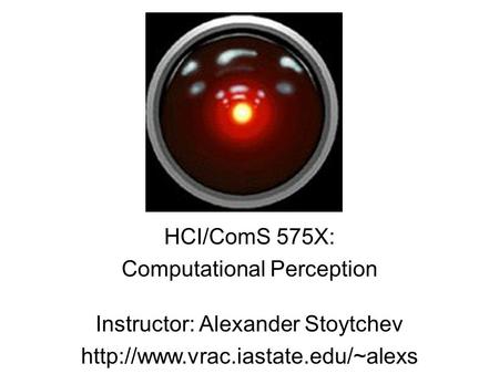 HCI/ComS 575X: Computational Perception Instructor: Alexander Stoytchev