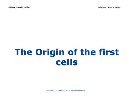 Copyright © 2005 Brooks/Cole — Thomson Learning Biology, Seventh Edition Solomon Berg Martin The Origin of the first cells.