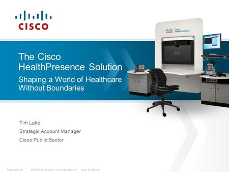 © 2009 Cisco Systems, Inc. All rights reserved.Cisco ConfidentialPresentation_ID Tim Lake Strategic Account Manager Cisco Public Sector The Cisco HealthPresence.