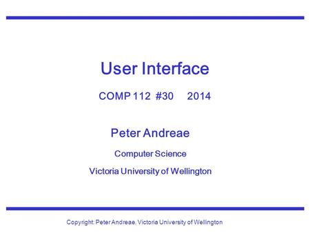 Peter Andreae Computer Science Victoria University of Wellington Copyright: Peter Andreae, Victoria University of Wellington User Interface COMP 112 #30.