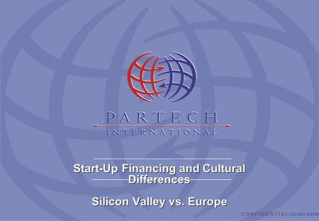 C O N F I D E N T I A L | DO NOT DISTRIBUTE Start-Up Financing and Cultural Differences Silicon Valley vs. Europe Start-Up Financing and Cultural Differences.