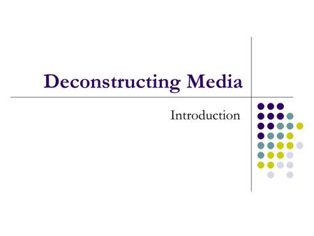 Deconstructing Media Introduction. Anatomy of Media Media Analysis: Five Core Concepts.