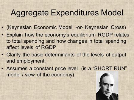 Aggregate Expenditures Model (Keynesian Economic Model -or- Keynesian Cross) Explain how the economy’s equilibrium RGDP relates to total spending and how.