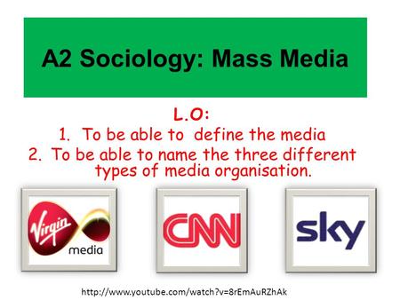 A2 Sociology: Mass Media L.O: 1.To be able to define the media 2.To be able to name the three different types of media organisation.