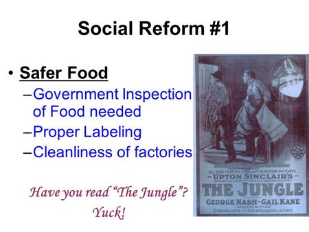 Social Reform #1 Safer Food –Government Inspection of Food needed –Proper Labeling –Cleanliness of factories Have you read “The Jungle”? Yuck!