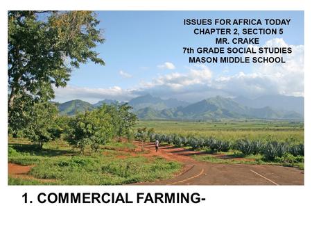 1. COMMERCIAL FARMING- ISSUES FOR AFRICA TODAY CHAPTER 2, SECTION 5 MR. CRAKE 7th GRADE SOCIAL STUDIES MASON MIDDLE SCHOOL.