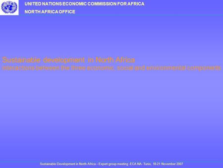 UNITED NATIONS ECONOMIC COMMISSION FOR AFRICA NORTH AFRICA OFFICE Sustainable development in North Africa interactions between the three economic, social.
