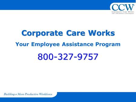 Building a More Productive Workforce Corporate Care Works 800-327-9757 Corporate Care Works Your Employee Assistance Program 800-327-9757.