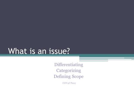 What is an issue? Differentiating Categorizing Defining Scope CGW4U Percy.
