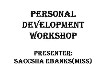 Personal Development Workshop Presenter: Saccsha Ebanks(Miss)