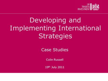 Developing and Implementing International Strategies Case Studies Colin Russell 19 th July 2011.
