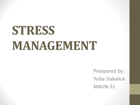 STRESS MANAGEMENT Preapered by: Yuliia Siakaliuk MAUN-31.