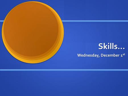 Skills… Wednesday, December 1 st. What are my skills? There are many skills you may have which will help you in school, work and in your personal lives: