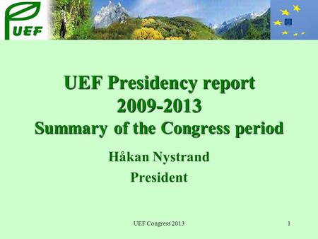 UEF Congress 20131 UEF Presidency report 2009-2013 Summary of the Congress period Håkan Nystrand President.