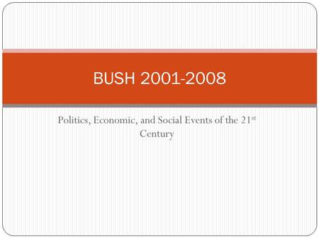 Politics, Economic, and Social Events of the 21 st Century BUSH 2001-2008.