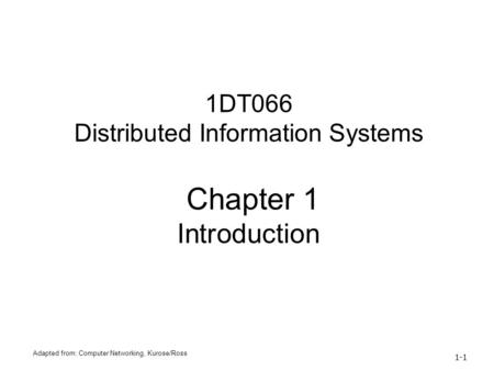 Adapted from: Computer Networking, Kurose/Ross 1-1 1DT066 Distributed Information Systems Chapter 1 Introduction.