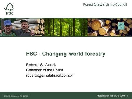 ® FSC, A.C. All rights reserved FSC-SECR-0002 Presentation March 30, 2009 · 1 Forest Stewardship Council FSC - Changing world forestry Roberto S. Waack.