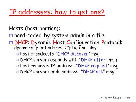 4: Network Layer4a-1 IP addresses: how to get one? Hosts (host portion): r hard-coded by system admin in a file r DHCP: Dynamic Host Configuration Protocol: