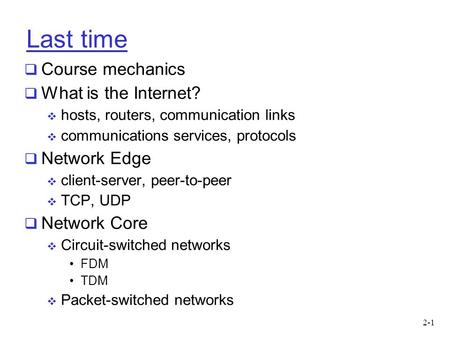 2-1 Last time  Course mechanics  What is the Internet?  hosts, routers, communication links  communications services, protocols  Network Edge  client-server,