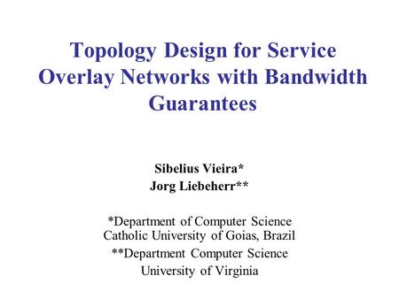 Topology Design for Service Overlay Networks with Bandwidth Guarantees Sibelius Vieira* Jorg Liebeherr** *Department of Computer Science Catholic University.