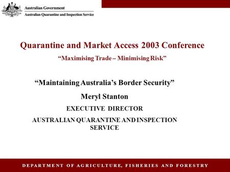 D E P A R T M E N T O F A G R I C U L T U R E, F I S H E R I E S A N D F O R E S T R Y “Maintaining Australia’s Border Security” Meryl Stanton EXECUTIVE.