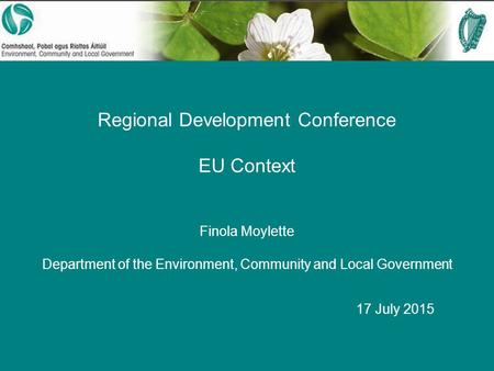 Regional Development Conference EU Context Finola Moylette Department of the Environment, Community and Local Government 17 July 2015.