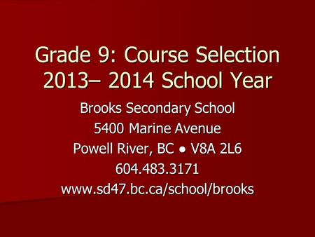 Brooks Secondary School 5400 Marine Avenue Powell River, BC ● V8A 2L6 604.483.3171www.sd47.bc.ca/school/brooks Grade 9: Course Selection 2013– 2014 School.