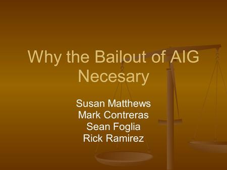 Why the Bailout of AIG Necesary Susan Matthews Mark Contreras Sean Foglia Rick Ramirez.