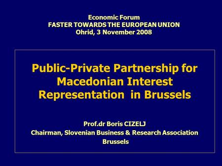 Economic Forum FASTER TOWARDS THE EUROPEAN UNION Ohrid, 3 November 2008 Public-Private Partnership for Macedonian Interest Representation in Brussels Prof.dr.