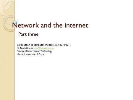 Network and the internet Part three Introduction to computer, 2nd semester, 2010/2011 Mr.Nael Aburas Faculty of Information.