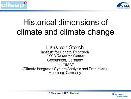 Historical dimensions of climate and climate change Hans von Storch Institute for Coastal Research GKSS Research Center Geesthacht, Germany and CliSAP.