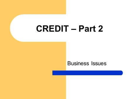 CREDIT – Part 2 Business Issues. Credit Cards Paid over a variable amount of time Finance charge (interest) is called annual percentage rate (APR) expressed.