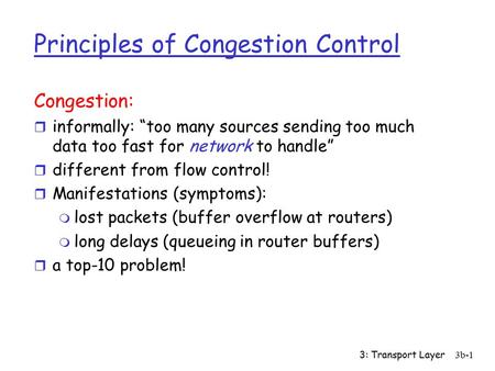 3: Transport Layer3b-1 Principles of Congestion Control Congestion: r informally: “too many sources sending too much data too fast for network to handle”