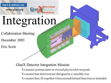 Integration GlueX Detector Integration Mission: To ensure systems meet or exceed physics driven goals To ensure that detectors are designed in a sensible.
