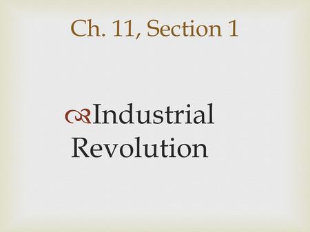 Ch. 11, Section 1  Industrial Revolution. Industrial Revolution:  Factory machines began replacing hand tools; large scale manufacturing  replaced.