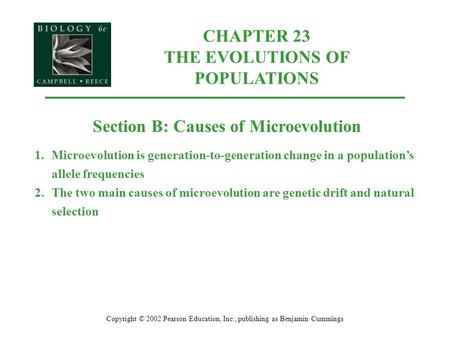Copyright © 2002 Pearson Education, Inc., publishing as Benjamin Cummings Section B: Causes of Microevolution 1.Microevolution is generation-to-generation.