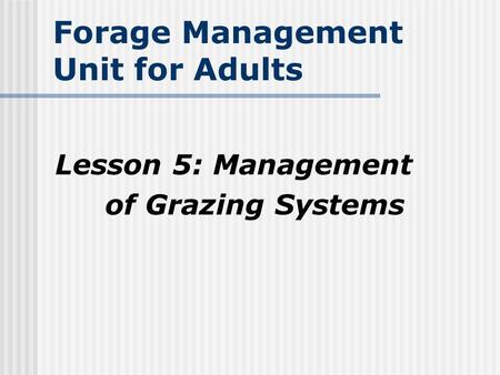 Forage Management Unit for Adults Lesson 5: Management of Grazing Systems.