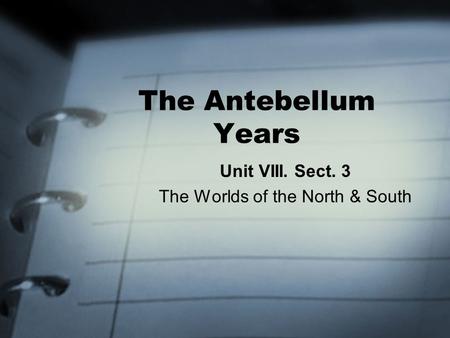 The Antebellum Years Unit VIII. Sect. 3 The Worlds of the North & South.