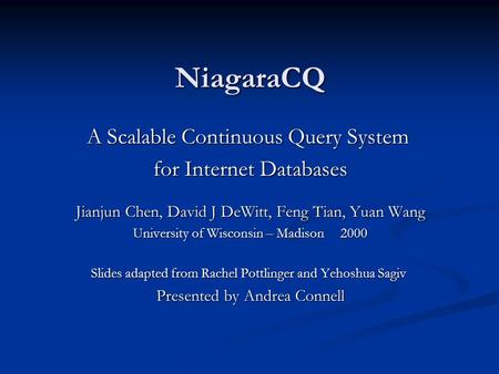 NiagaraCQ A Scalable Continuous Query System for Internet Databases Jianjun Chen, David J DeWitt, Feng Tian, Yuan Wang University of Wisconsin – Madison.