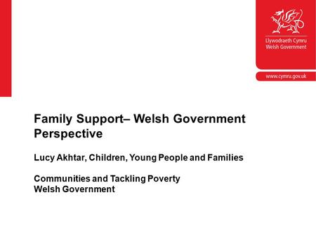 Lucy Akhtar, Children, Young People and Families Communities and Tackling Poverty Welsh Government Family Support– Welsh Government Perspective.