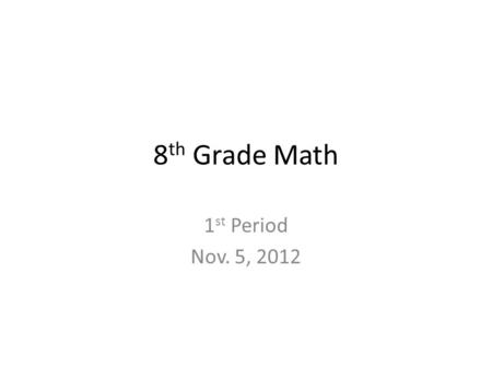 8 th Grade Math 1 st Period Nov. 5, 2012. You have 7 min. to complete your Do Now! Quiz You MUST show your work You may use a calculator You may use your.
